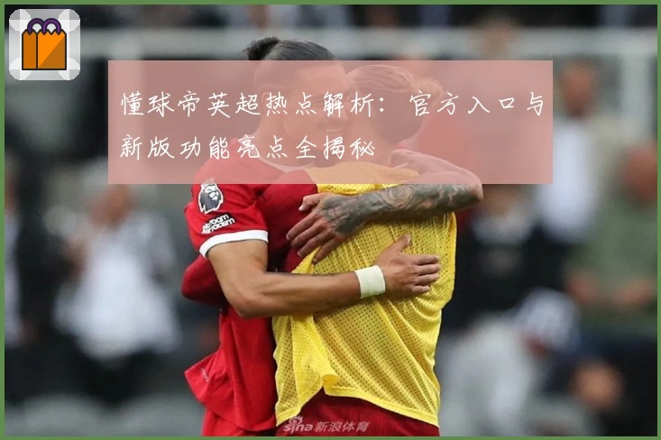 懂球帝英超热点解析：官方入口与新版功能亮点全揭秘