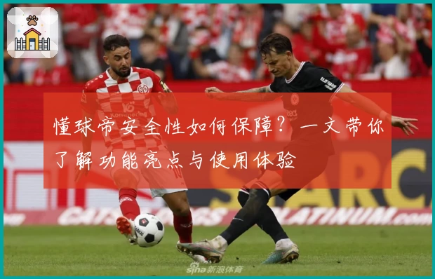 懂球帝安全性如何保障？一文带你了解功能亮点与使用体验