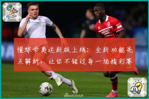 懂球帝奥运新版上线:全新功能亮点解析,让你不错过每一场精彩赛事