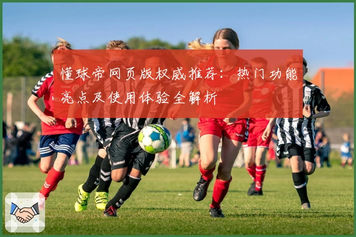 懂球帝网页版权威推荐：热门功能亮点及使用体验全解析