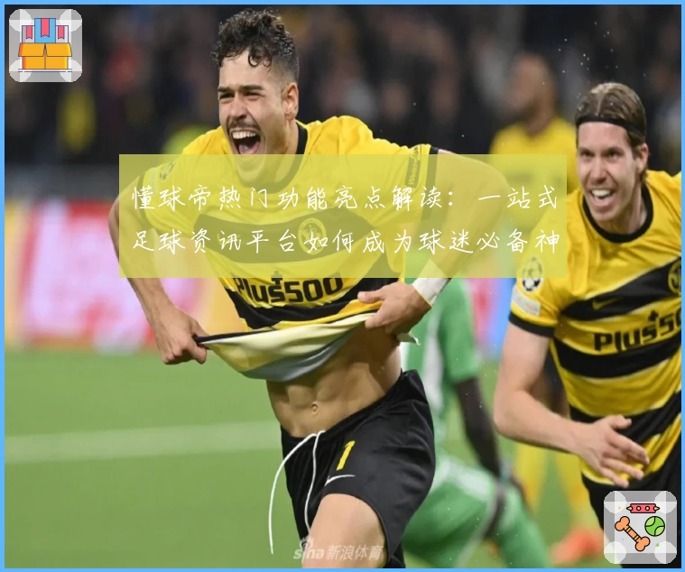 懂球帝热门功能亮点解读：一站式足球资讯平台如何成为球迷必备神器