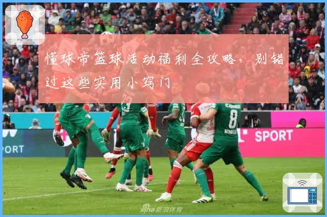 懂球帝篮球活动福利全攻略，别错过这些实用小窍门