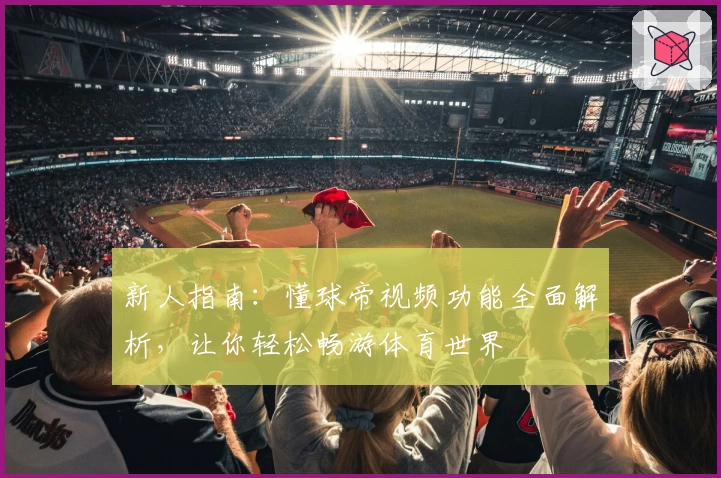 新人指南：懂球帝视频功能全面解析，让你轻松畅游体育世界