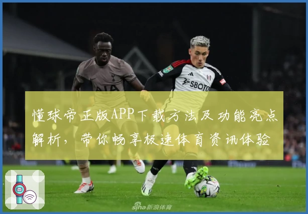 懂球帝正版APP下载方法及功能亮点解析，带你畅享极速体育资讯体验