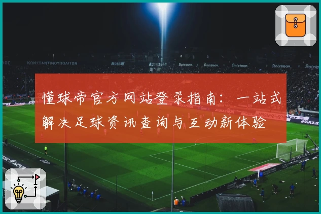懂球帝官方网站登录指南：一站式解决足球资讯查询与互动新体验