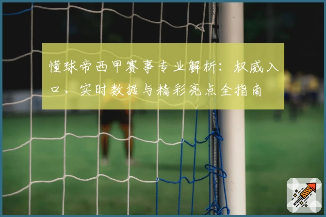 懂球帝西甲赛事专业解析：权威入口、实时数据与精彩亮点全指南