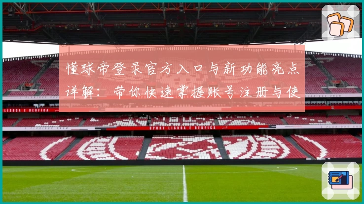 懂球帝登录官方入口与新功能亮点详解：带你快速掌握账号注册与使用技巧