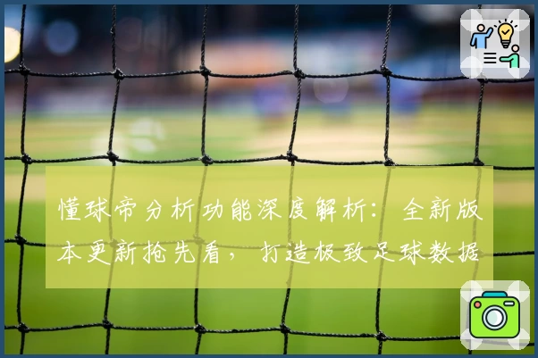 懂球帝分析功能深度解析:全新版本更新抢先看,打造极致足球数据体验