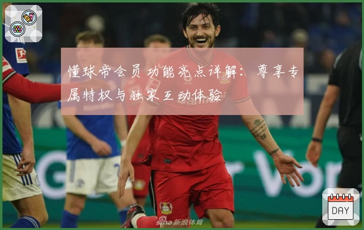 懂球帝会员功能亮点详解：尊享专属特权与独家互动体验