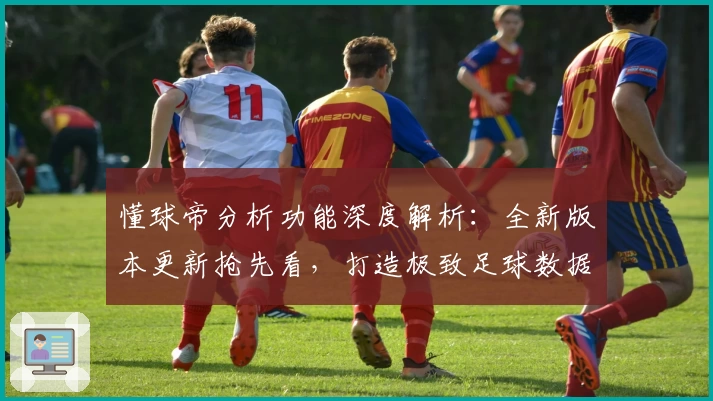 懂球帝分析功能深度解析：全新版本更新抢先看，打造极致足球数据体验