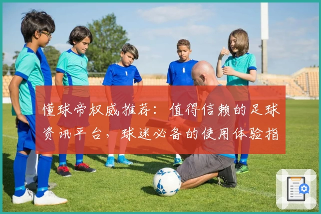 懂球帝权威推荐：值得信赖的足球资讯平台，球迷必备的使用体验指南
