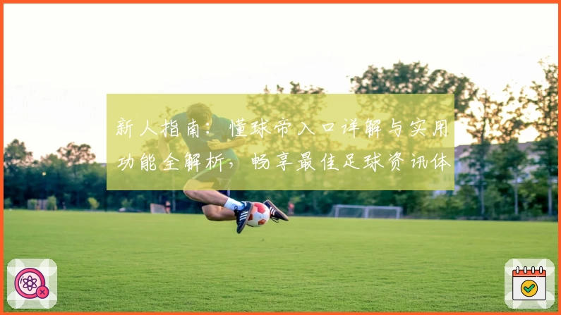 新人指南:懂球帝入口详解与实用功能全解析,畅享最佳足球资讯体验