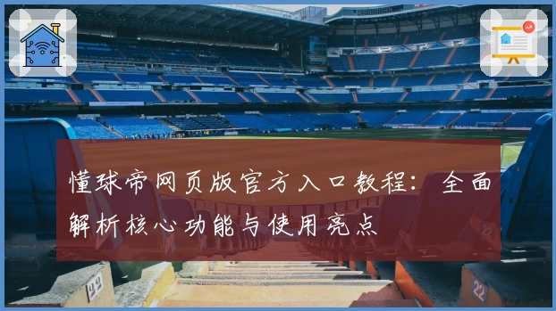 懂球帝网页版官方入口教程：全面解析核心功能与使用亮点
