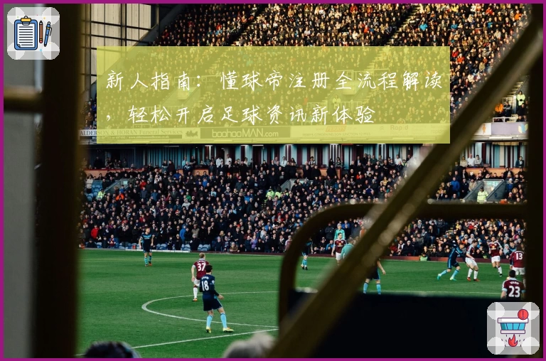 新人指南：懂球帝注册全流程解读，轻松开启足球资讯新体验