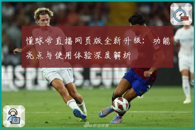 懂球帝直播网页版全新升级：功能亮点与使用体验深度解析