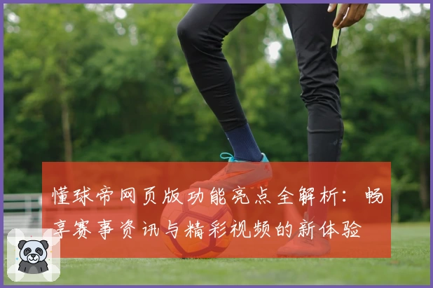 懂球帝网页版功能亮点全解析：畅享赛事资讯与精彩视频的新体验