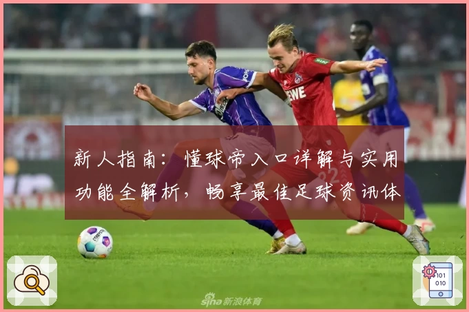 新人指南:懂球帝入口详解与实用功能全解析,畅享最佳足球资讯体验