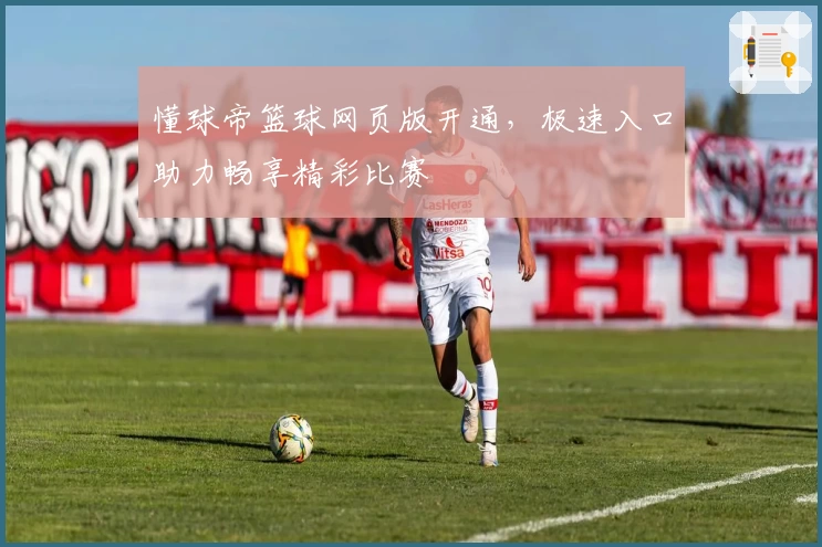 懂球帝篮球网页版开通，极速入口助力畅享精彩比赛