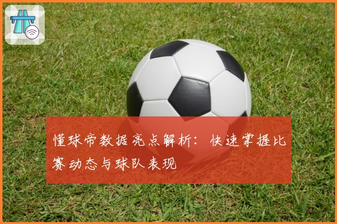懂球帝数据亮点解析:快速掌握比赛动态与球队表现