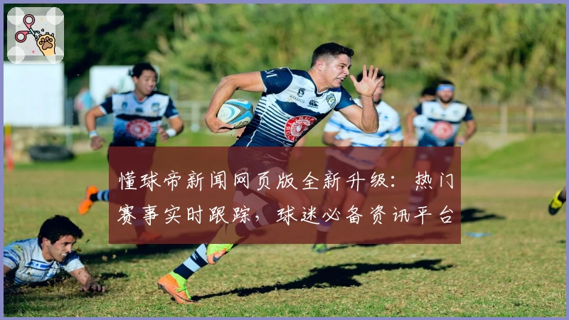 懂球帝新闻网页版全新升级：热门赛事实时跟踪，球迷必备资讯平台
