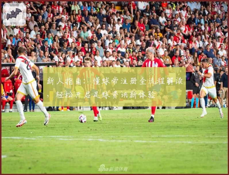 新人指南：懂球帝注册全流程解读，轻松开启足球资讯新体验