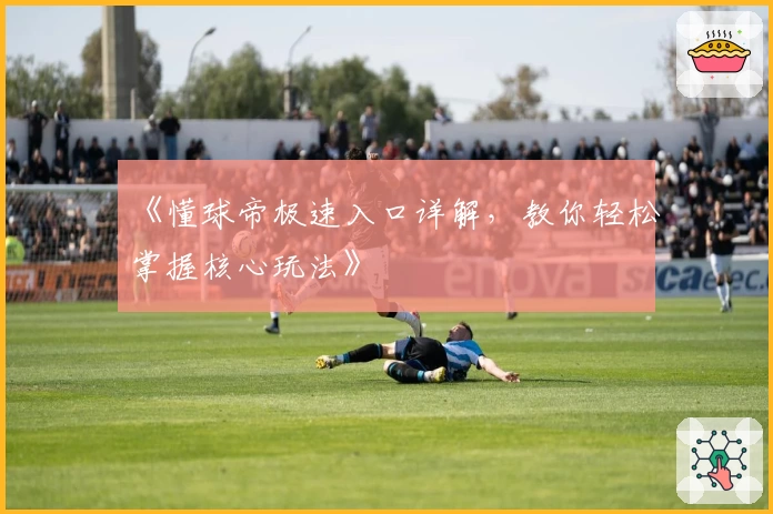《懂球帝极速入口详解，教你轻松掌握核心玩法》