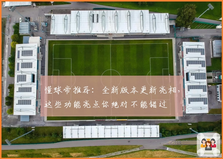 懂球帝推荐:全新版本更新亮相,这些功能亮点你绝对不能错过
