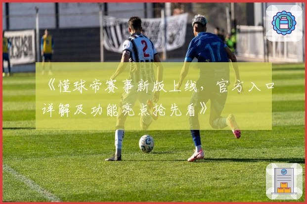 《懂球帝赛事新版上线，官方入口详解及功能亮点抢先看》