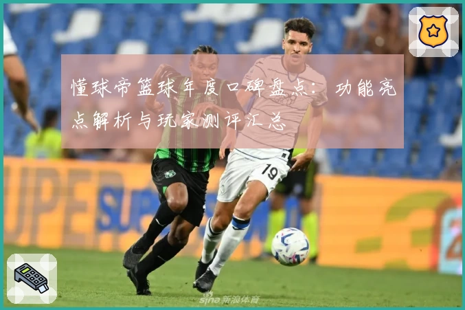 懂球帝篮球年度口碑盘点:功能亮点解析与玩家测评汇总