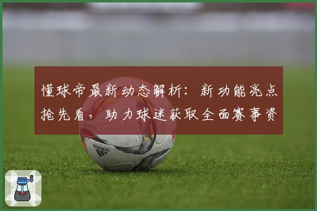 懂球帝最新动态解析：新功能亮点抢先看，助力球迷获取全面赛事资讯