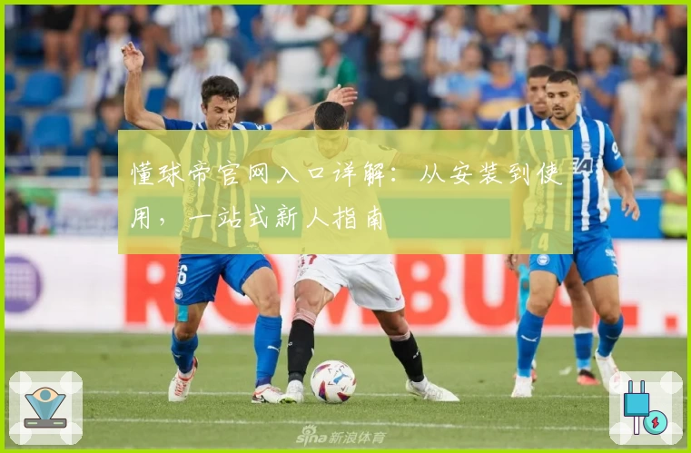 懂球帝官网入口详解：从安装到使用，一站式新人指南