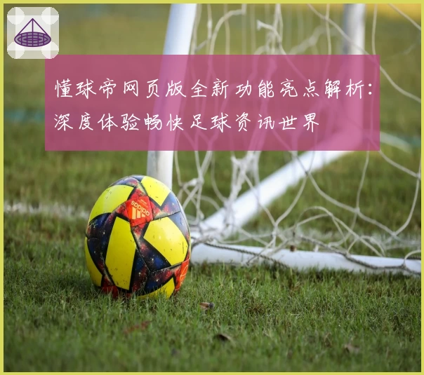懂球帝网页版全新功能亮点解析：深度体验畅快足球资讯世界