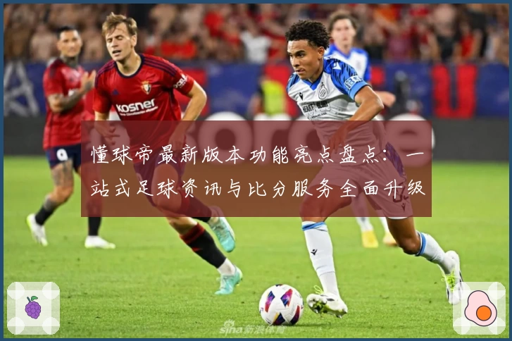 懂球帝最新版本功能亮点盘点：一站式足球资讯与比分服务全面升级