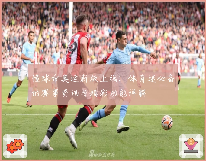 懂球帝奥运新版上线：体育迷必备的赛事资讯与精彩功能详解