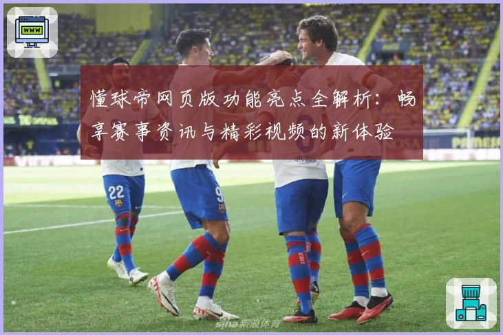 懂球帝网页版功能亮点全解析：畅享赛事资讯与精彩视频的新体验