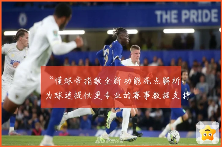 “懂球帝指数全新功能亮点解析,为球迷提供更专业的赛事数据支持”