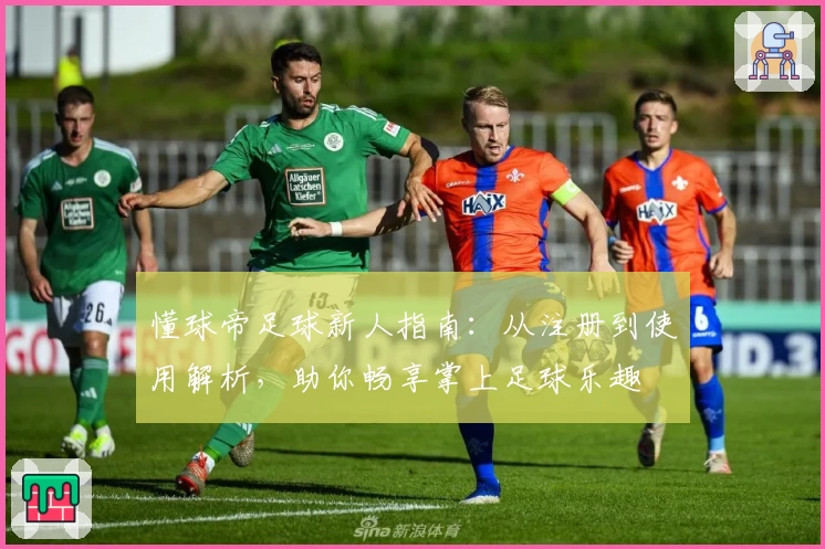 懂球帝足球新人指南：从注册到使用解析，助你畅享掌上足球乐趣