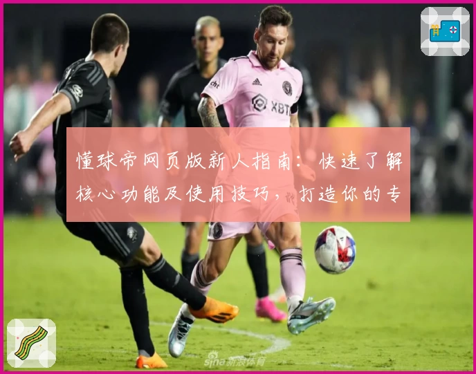 懂球帝网页版新人指南：快速了解核心功能及使用技巧，打造你的专属足球资讯平台