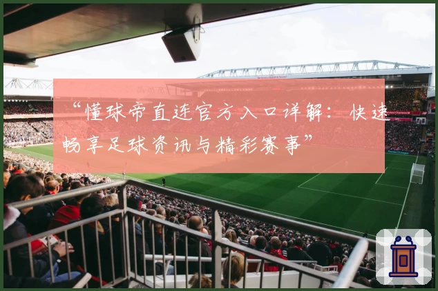 “懂球帝直连官方入口详解：快速畅享足球资讯与精彩赛事”