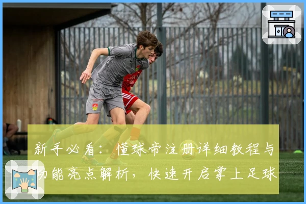 新手必看：懂球帝注册详细教程与功能亮点解析，快速开启掌上足球资讯之旅
