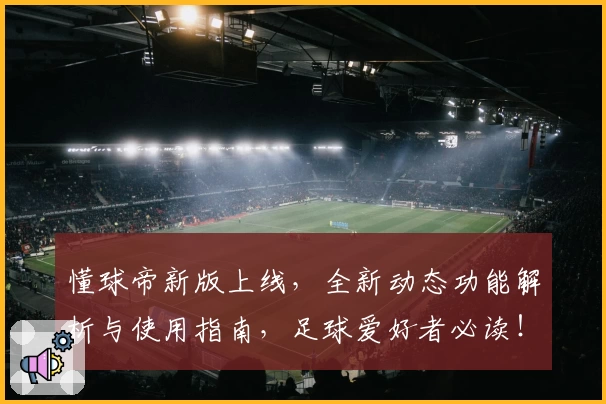 懂球帝新版上线，全新动态功能解析与使用指南，足球爱好者必读！