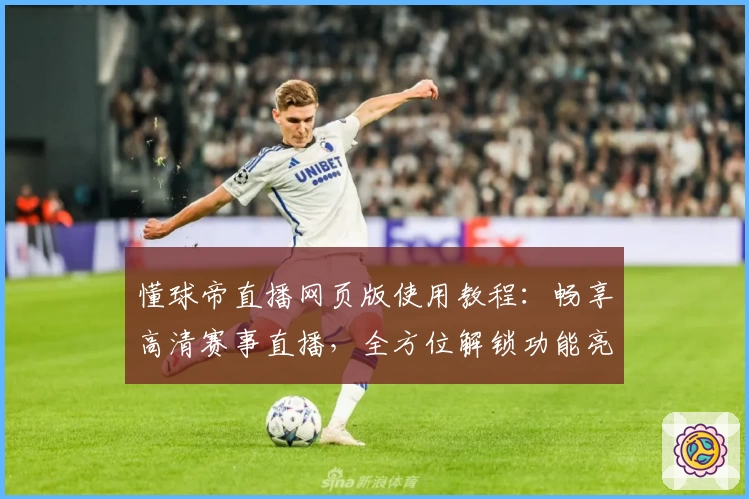 懂球帝直播网页版使用教程：畅享高清赛事直播，全方位解锁功能亮点