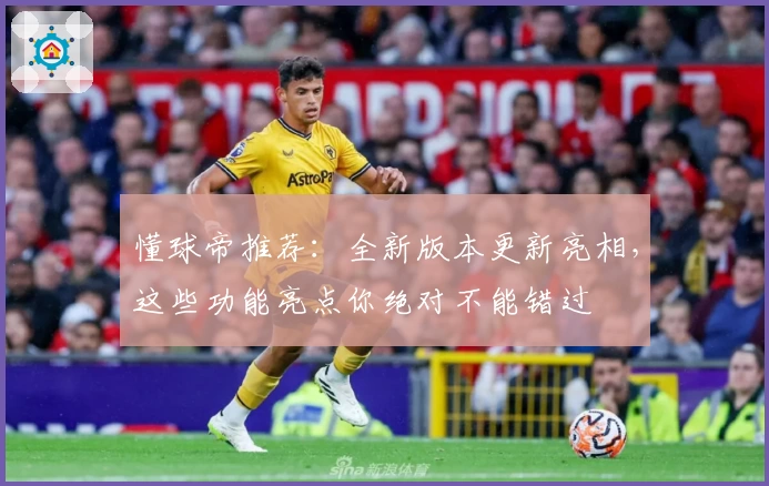 懂球帝推荐:全新版本更新亮相,这些功能亮点你绝对不能错过