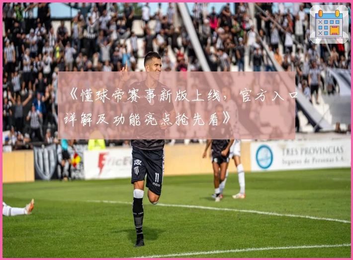 《懂球帝赛事新版上线,官方入口详解及功能亮点抢先看》