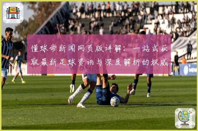 懂球帝新闻网页版详解：一站式获取最新足球资讯与深度解析的权威推荐