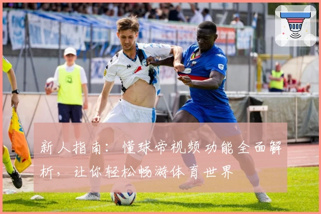 新人指南：懂球帝视频功能全面解析，让你轻松畅游体育世界