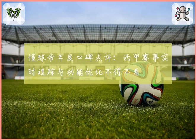 懂球帝年度口碑点评：西甲赛事实时追踪与功能优化不得不看
