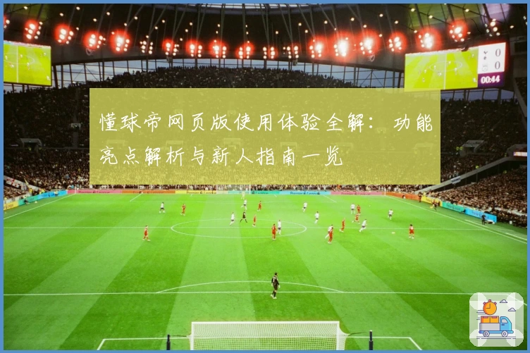 懂球帝网页版使用体验全解：功能亮点解析与新人指南一览