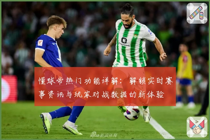 懂球帝热门功能详解：解锁实时赛事资讯与玩家对战数据的新体验