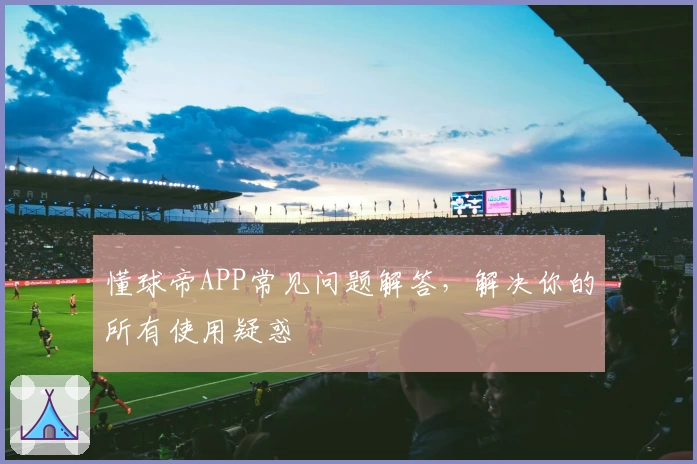 懂球帝APP常见问题解答,解决你的所有使用疑惑